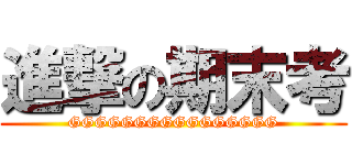 進撃の期末考 (GGGGGGGGGGGGGGGG)