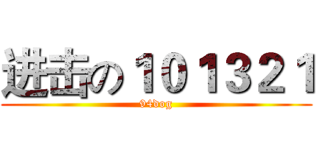 进击の１０１３２１ (94dog)