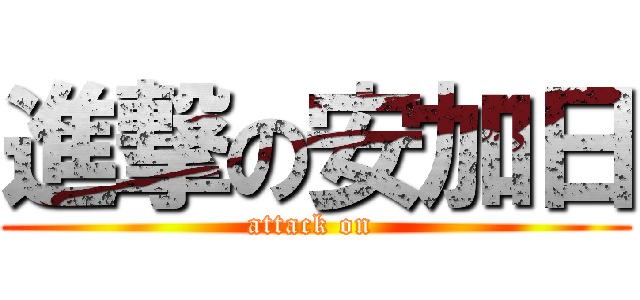 進撃の安加日 (attack on )