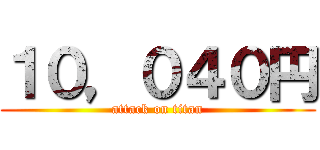 １０，０４０円 (attack on titan)