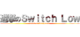 進撃のＳｗｉｔｃｈ Ｌｏｗ (attack on Assignment)