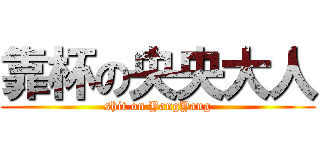 靠杯の央央大人 (shit on YangYang)