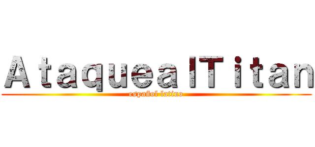 ＡｔａｑｕｅａｌＴｉｔａｎ (español latino)