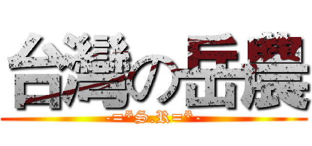 台灣の岳農 (-=*S.R=*-)
