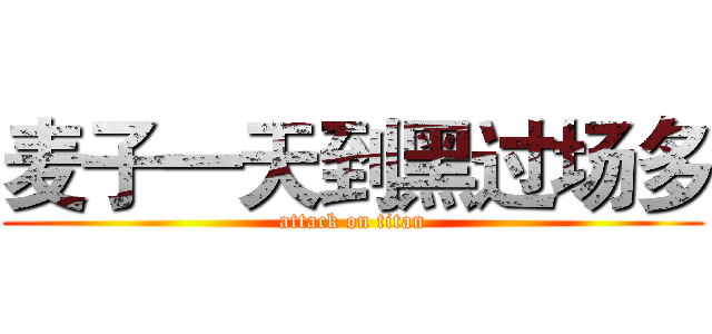 麦子一天到黑过场多 (attack on titan)