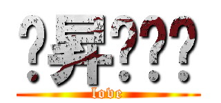 ㄚ昇♥ㄚ姵 (love)