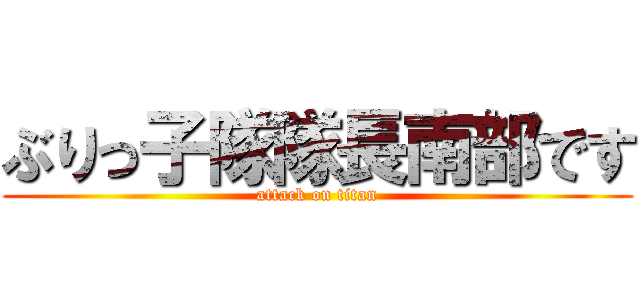 ぶりっ子隊隊長南部です (attack on titan)