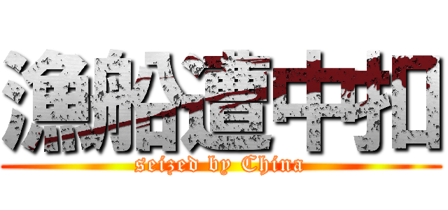 漁船遭中扣 (seized by China)