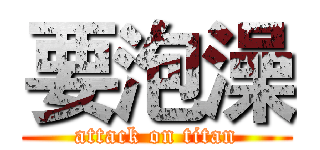 要泡澡 (attack on titan)