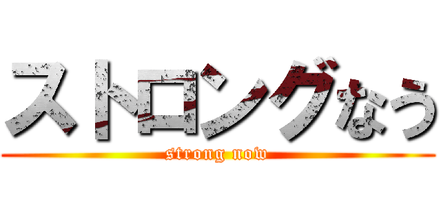 ストロングなう (strong now)