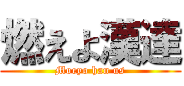 燃えよ漢達 (Moeyo han us)