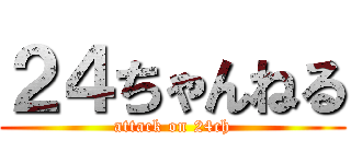 ２４ちゃんねる (attack on 24ch)