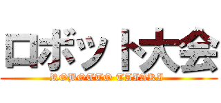 ロボット大会 (ROBOTTO TAIAKI )