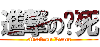 進撃の烂死 (attack on Lance)