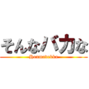 そんなバカな (Honmadekka)