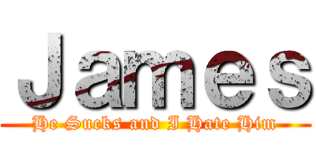 Ｊａｍｅｓ (He Sucks and I Hate Him)