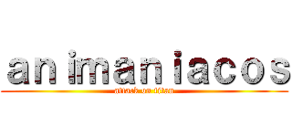 ａｎｉｍａｎｉａｃｏｓ (attack on titan)