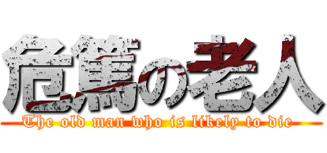 危篤の老人 (The old man who is likely to die )