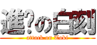 進擊の白刻 (attack on Toki)