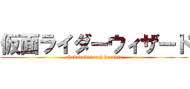 仮面ライダーウィザード (shabadubi touch henshin)