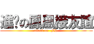 進擊の鳳凰接友誼 (attack on -FH-)