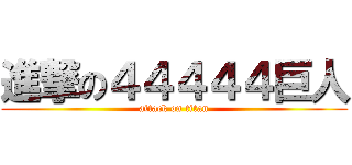 進撃の４４４４４巨人 (attack on titan)