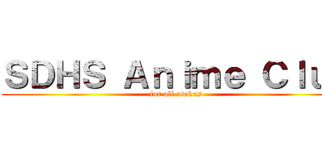 ＳＤＨＳ Ａｎｉｍｅ Ｃｌｕｂ (for all otakus)