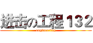 进击の工程１３２ (engineering)