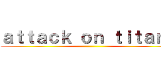 ａｔｔａｃｋ ｏｎ ｔｉｔａｎ． ()