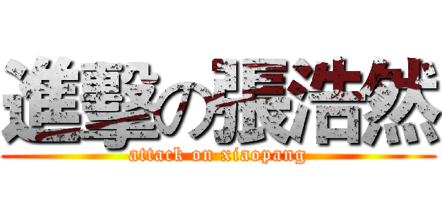 進擊の張浩然 (attack on xiaopang)
