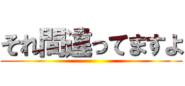 それ間違ってますよ ()