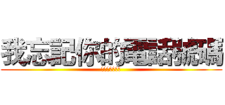 我忘記你的電話號碼 (可以再說一次嗎)