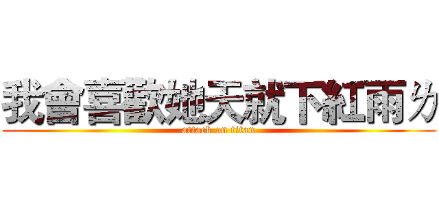 我會喜歡她天就下紅雨ㄌ (attack on titan)