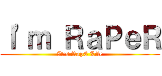 Ｉ\'ｍ ＲａＰｅＲ (It\'s RapE Life)