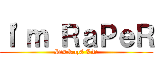 Ｉ\'ｍ ＲａＰｅＲ (It\'s RapE Life)
