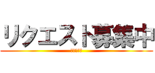 リクエスト募集中 (ちみキャラ)