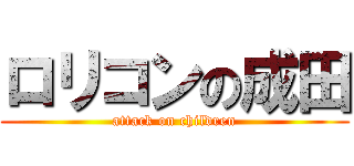 ロリコンの成田 (attack on children)