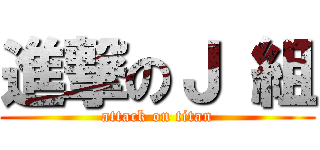 進撃のＪ 組 (attack on titan)