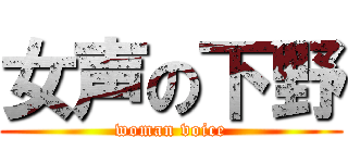 女声の下野 (woman voice)