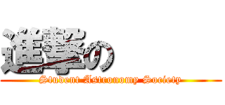 進撃の      (Student Astronomy Society)