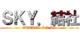 ＳＫＹ．結社 (ATTACK ON AS)