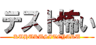 テスト怖い (KUHUKUSITEYARU)