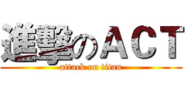 進擊のＡＣＴ (attack on titan)