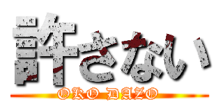 許さない (OKO DAZO)