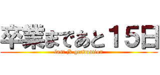 卒業まであと１５日 (last jk graduation)