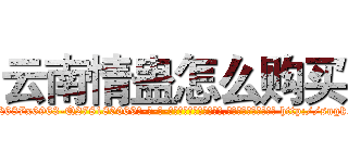 云南情蛊怎么购买 (云南情蛊怎么购买【电-186x2687x6963-Q278180069元-吉-药-业】我们做的是长期生意,靠的是老客户长期支持 http://sngk.net/G74T2N
)