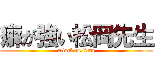 癖が強い松岡先生 (attack on titan)