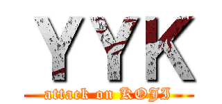 ＹＹＫ (attack on KOJI)