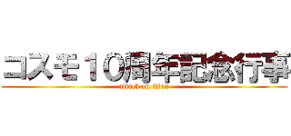 コスモ１０周年記念行事 (attack on titan)