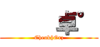      卓° (Cheuk§Orz)